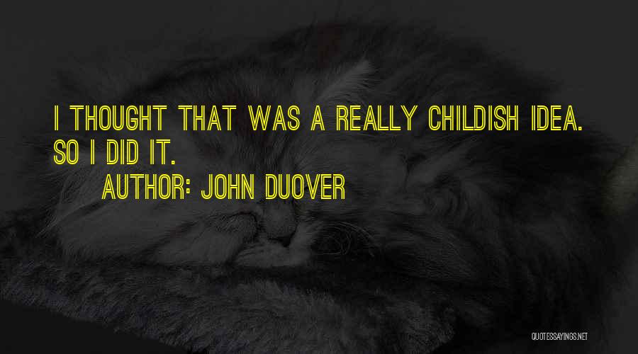 John Duover Quotes: I Thought That Was A Really Childish Idea. So I Did It.