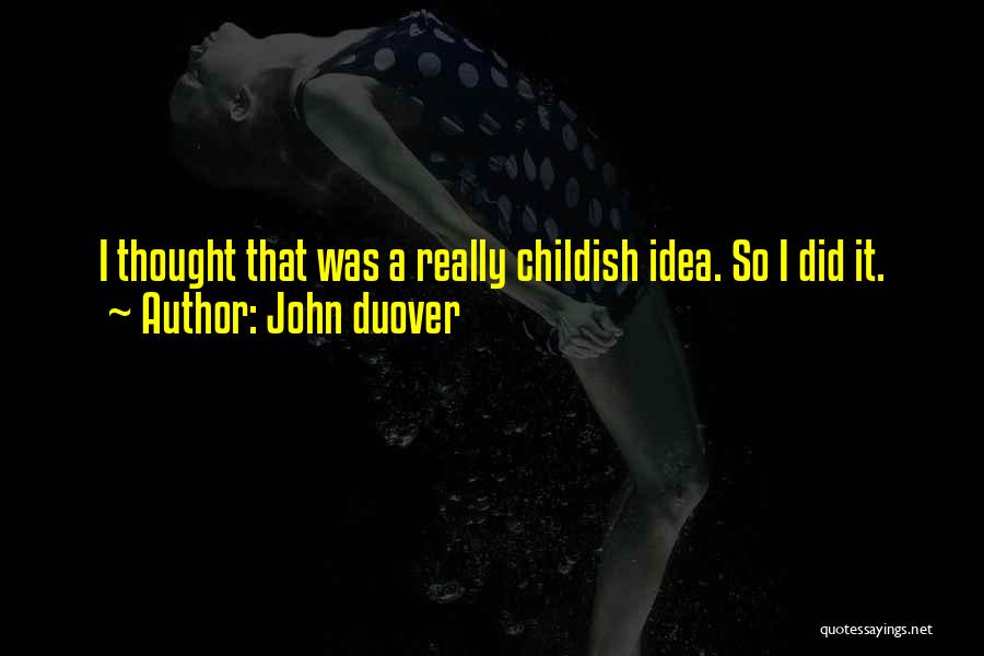 John Duover Quotes: I Thought That Was A Really Childish Idea. So I Did It.