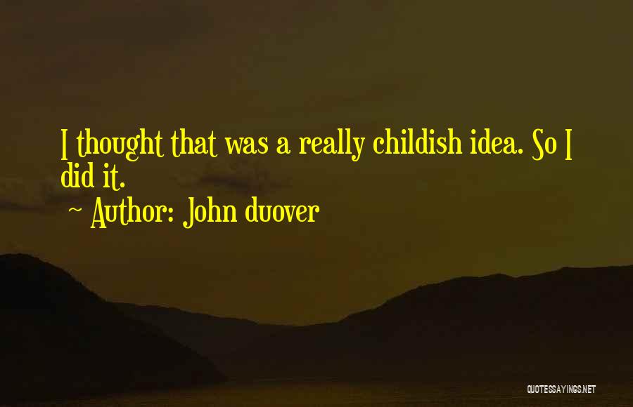 John Duover Quotes: I Thought That Was A Really Childish Idea. So I Did It.