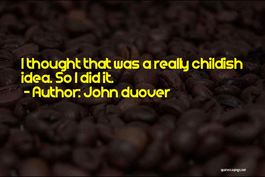 John Duover Quotes: I Thought That Was A Really Childish Idea. So I Did It.