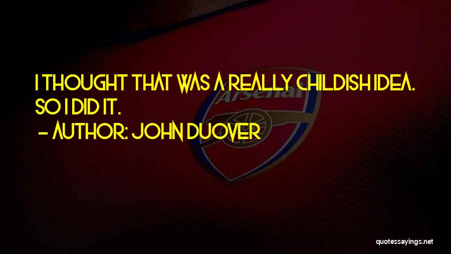 John Duover Quotes: I Thought That Was A Really Childish Idea. So I Did It.