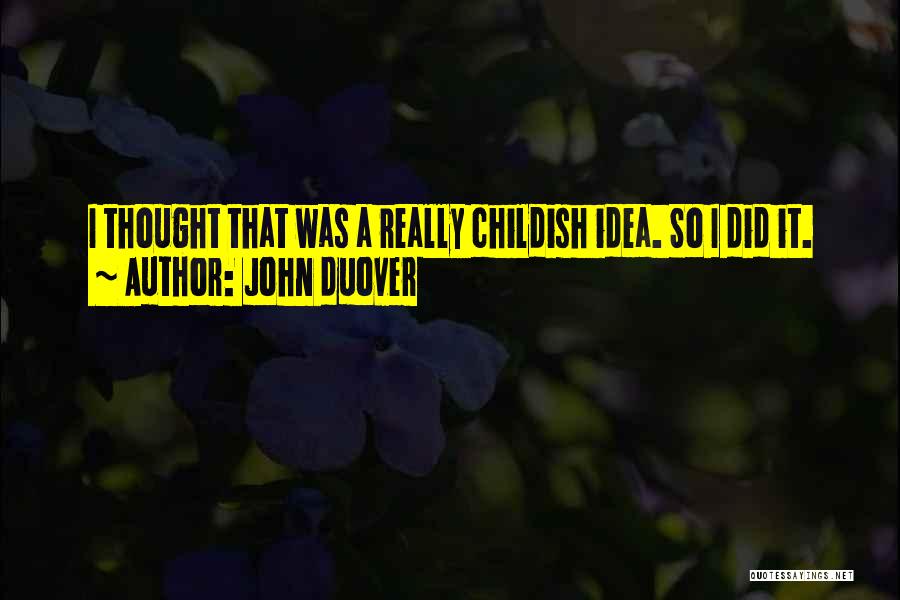 John Duover Quotes: I Thought That Was A Really Childish Idea. So I Did It.