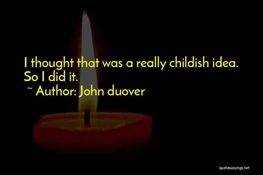 John Duover Quotes: I Thought That Was A Really Childish Idea. So I Did It.