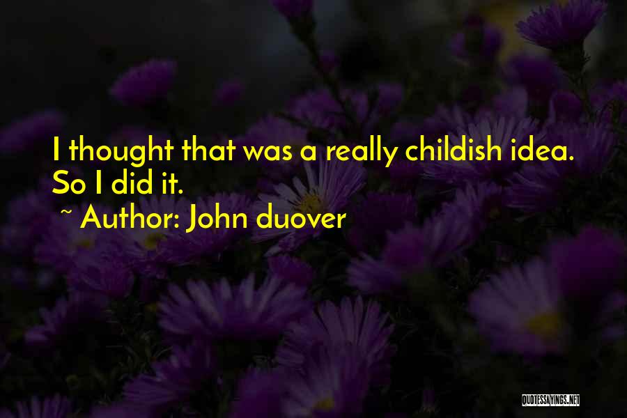 John Duover Quotes: I Thought That Was A Really Childish Idea. So I Did It.