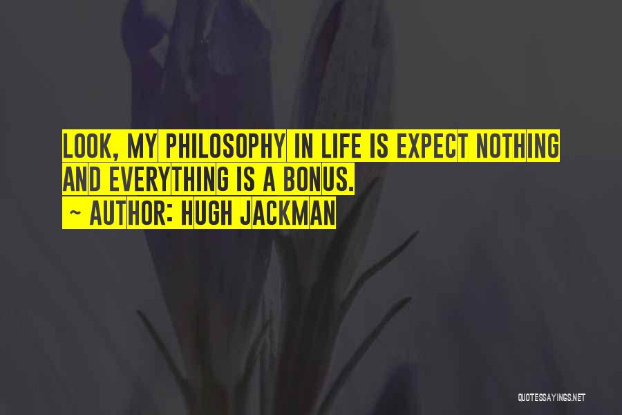 Hugh Jackman Quotes: Look, My Philosophy In Life Is Expect Nothing And Everything Is A Bonus.