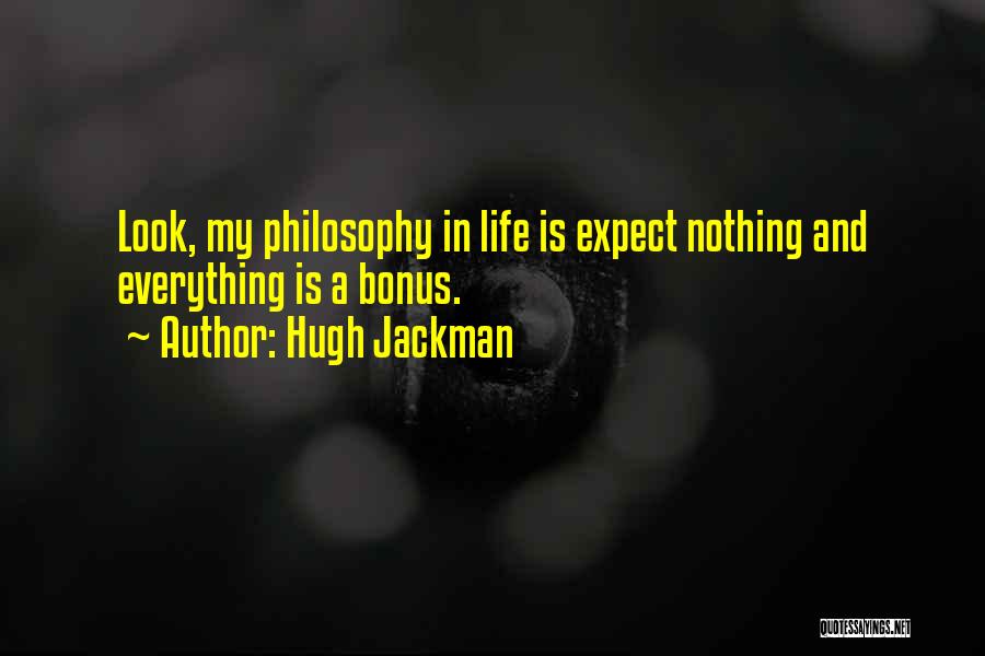 Hugh Jackman Quotes: Look, My Philosophy In Life Is Expect Nothing And Everything Is A Bonus.