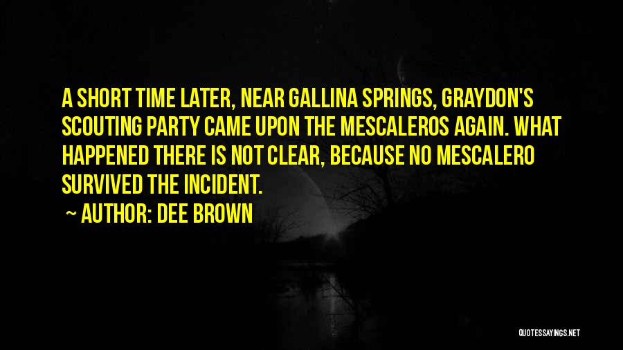 Dee Brown Quotes: A Short Time Later, Near Gallina Springs, Graydon's Scouting Party Came Upon The Mescaleros Again. What Happened There Is Not