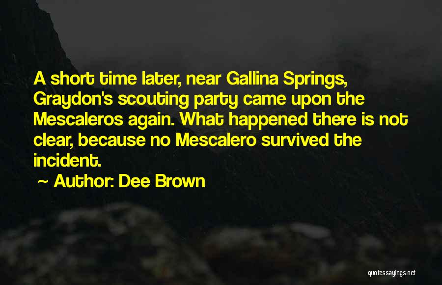 Dee Brown Quotes: A Short Time Later, Near Gallina Springs, Graydon's Scouting Party Came Upon The Mescaleros Again. What Happened There Is Not