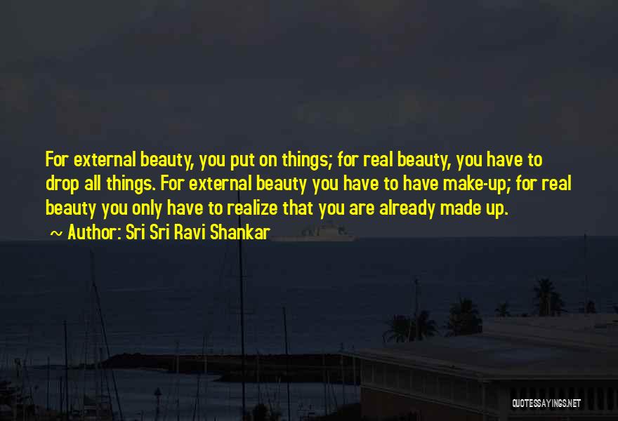 Sri Sri Ravi Shankar Quotes: For External Beauty, You Put On Things; For Real Beauty, You Have To Drop All Things. For External Beauty You