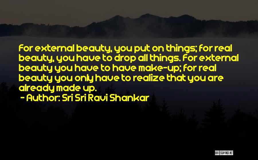 Sri Sri Ravi Shankar Quotes: For External Beauty, You Put On Things; For Real Beauty, You Have To Drop All Things. For External Beauty You