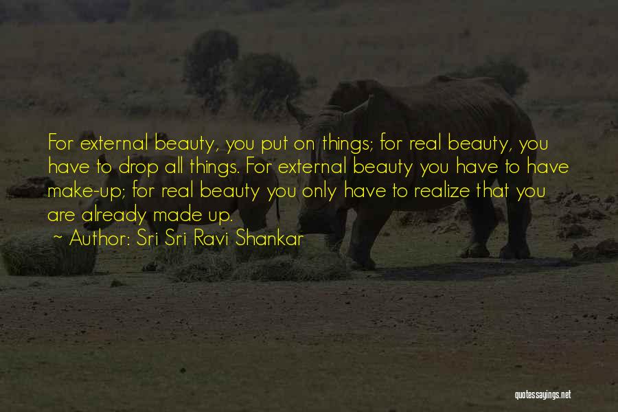 Sri Sri Ravi Shankar Quotes: For External Beauty, You Put On Things; For Real Beauty, You Have To Drop All Things. For External Beauty You