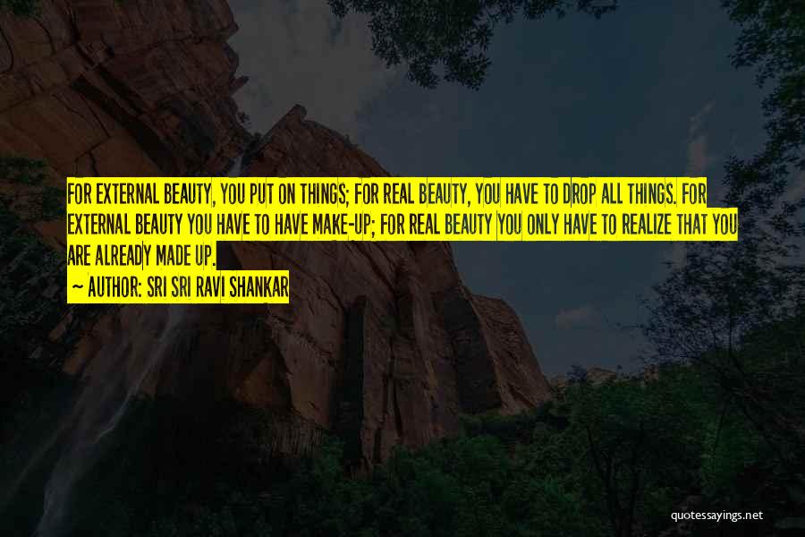 Sri Sri Ravi Shankar Quotes: For External Beauty, You Put On Things; For Real Beauty, You Have To Drop All Things. For External Beauty You