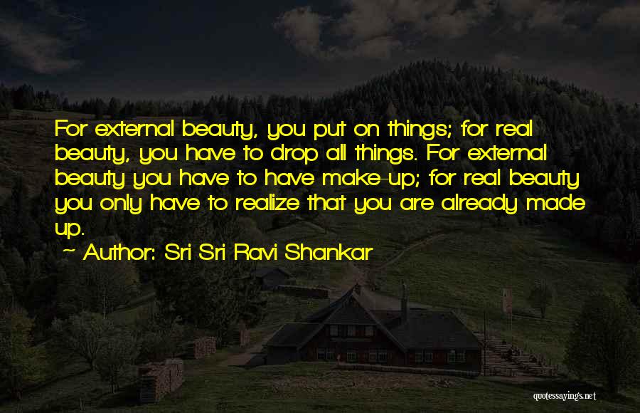 Sri Sri Ravi Shankar Quotes: For External Beauty, You Put On Things; For Real Beauty, You Have To Drop All Things. For External Beauty You