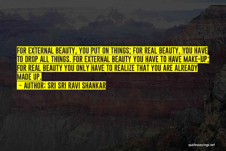 Sri Sri Ravi Shankar Quotes: For External Beauty, You Put On Things; For Real Beauty, You Have To Drop All Things. For External Beauty You