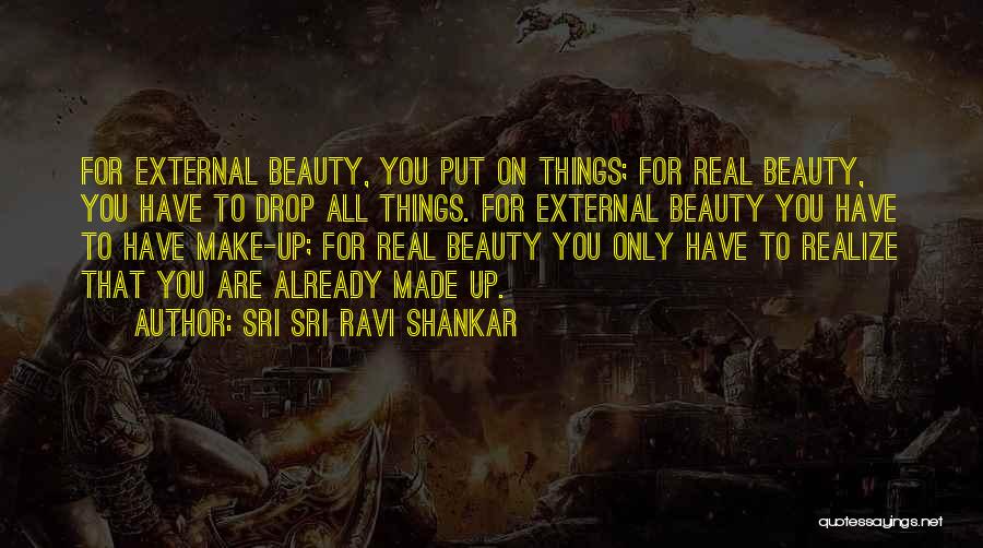 Sri Sri Ravi Shankar Quotes: For External Beauty, You Put On Things; For Real Beauty, You Have To Drop All Things. For External Beauty You