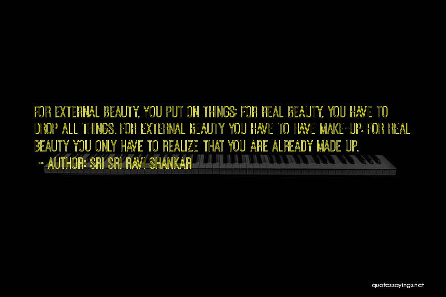 Sri Sri Ravi Shankar Quotes: For External Beauty, You Put On Things; For Real Beauty, You Have To Drop All Things. For External Beauty You