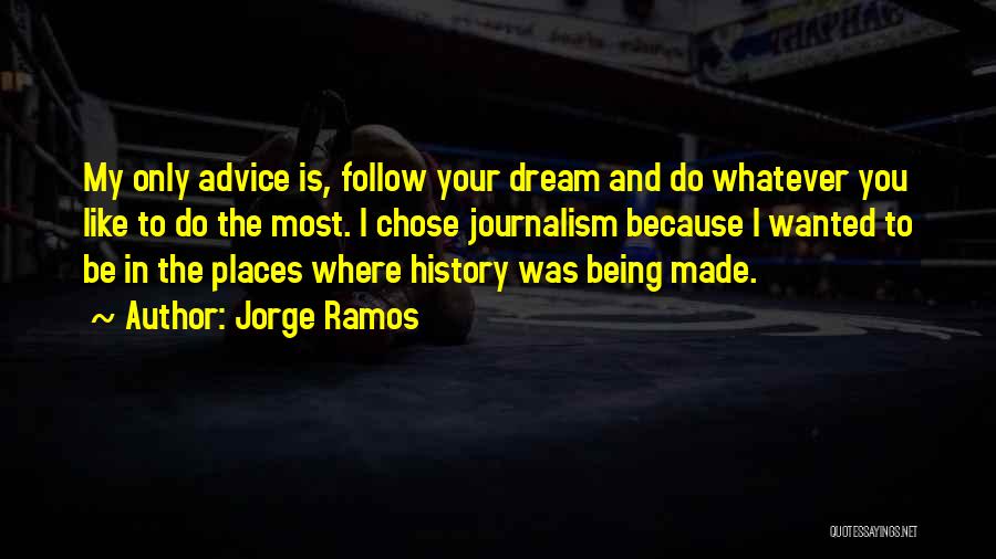 Jorge Ramos Quotes: My Only Advice Is, Follow Your Dream And Do Whatever You Like To Do The Most. I Chose Journalism Because