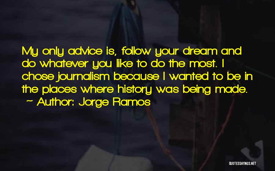 Jorge Ramos Quotes: My Only Advice Is, Follow Your Dream And Do Whatever You Like To Do The Most. I Chose Journalism Because