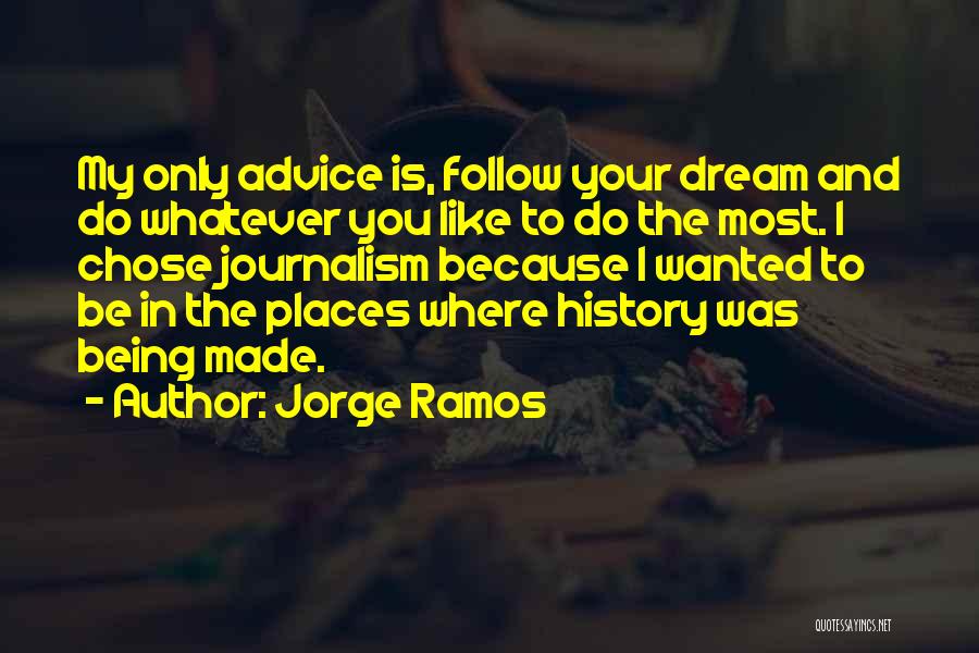 Jorge Ramos Quotes: My Only Advice Is, Follow Your Dream And Do Whatever You Like To Do The Most. I Chose Journalism Because