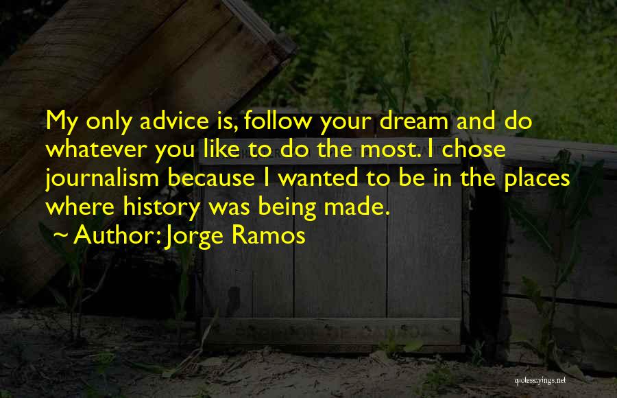 Jorge Ramos Quotes: My Only Advice Is, Follow Your Dream And Do Whatever You Like To Do The Most. I Chose Journalism Because