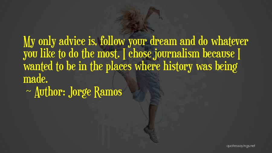 Jorge Ramos Quotes: My Only Advice Is, Follow Your Dream And Do Whatever You Like To Do The Most. I Chose Journalism Because