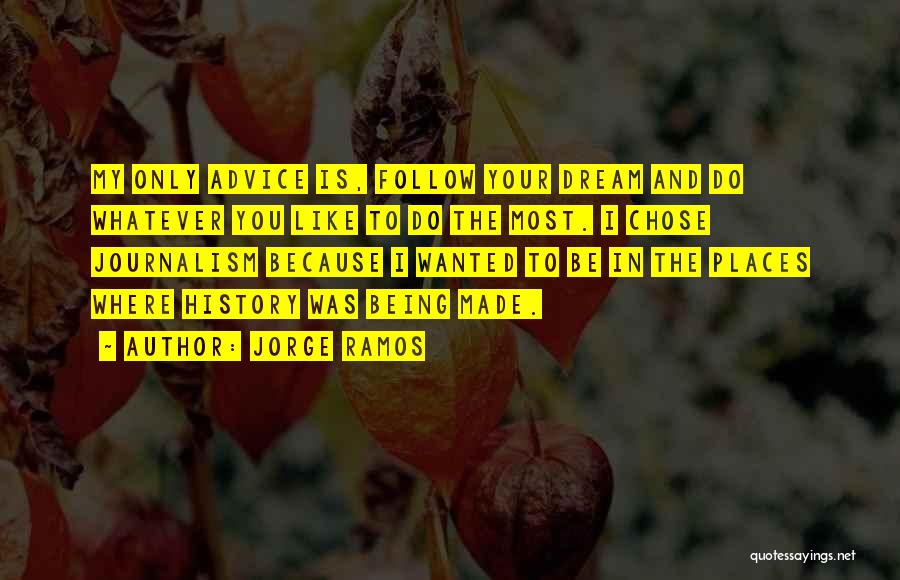 Jorge Ramos Quotes: My Only Advice Is, Follow Your Dream And Do Whatever You Like To Do The Most. I Chose Journalism Because