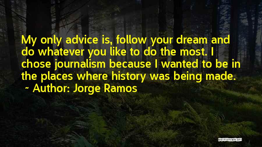 Jorge Ramos Quotes: My Only Advice Is, Follow Your Dream And Do Whatever You Like To Do The Most. I Chose Journalism Because