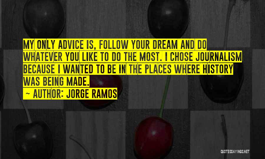 Jorge Ramos Quotes: My Only Advice Is, Follow Your Dream And Do Whatever You Like To Do The Most. I Chose Journalism Because