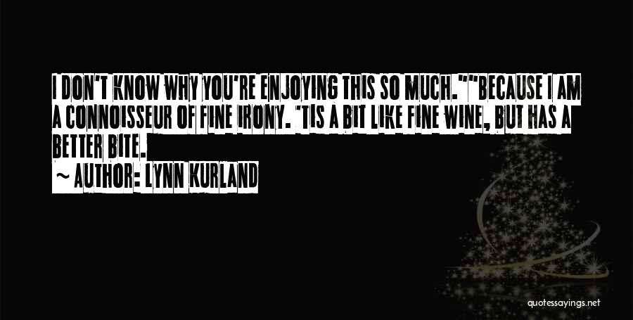 Lynn Kurland Quotes: I Don't Know Why You're Enjoying This So Much.because I Am A Connoisseur Of Fine Irony. 'tis A Bit Like