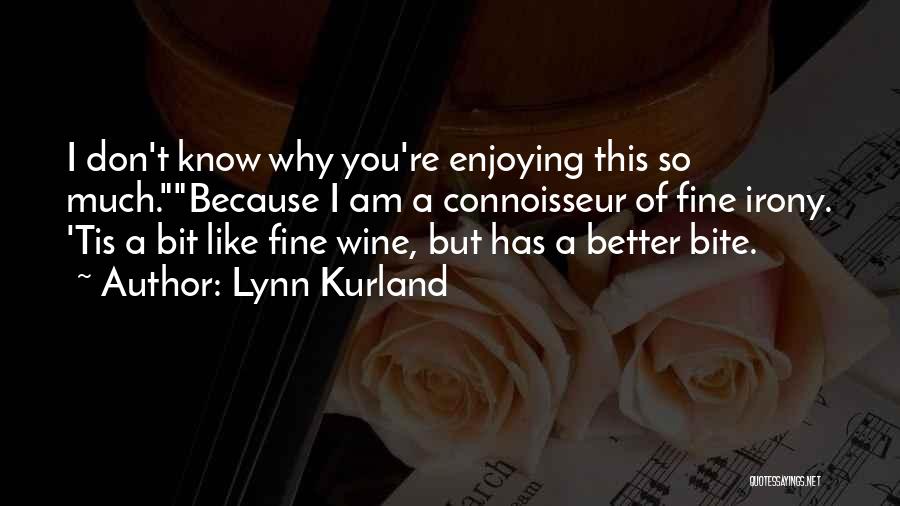 Lynn Kurland Quotes: I Don't Know Why You're Enjoying This So Much.because I Am A Connoisseur Of Fine Irony. 'tis A Bit Like