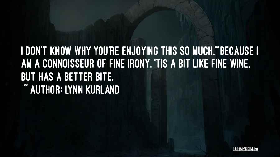 Lynn Kurland Quotes: I Don't Know Why You're Enjoying This So Much.because I Am A Connoisseur Of Fine Irony. 'tis A Bit Like