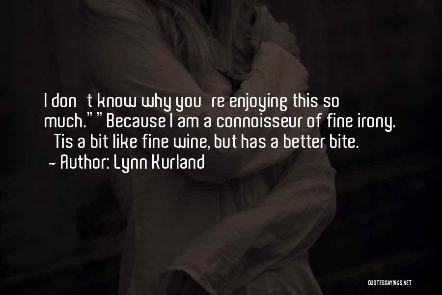 Lynn Kurland Quotes: I Don't Know Why You're Enjoying This So Much.because I Am A Connoisseur Of Fine Irony. 'tis A Bit Like