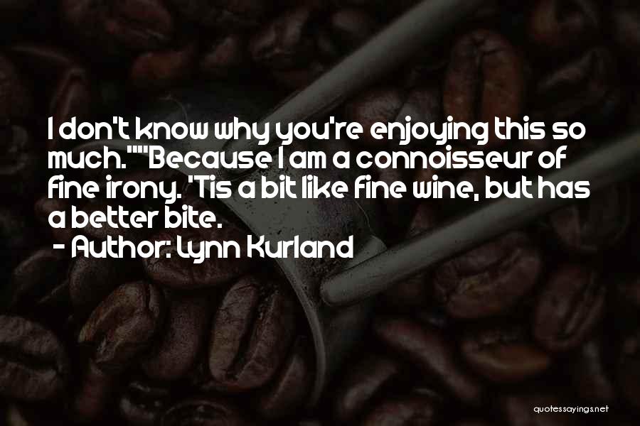 Lynn Kurland Quotes: I Don't Know Why You're Enjoying This So Much.because I Am A Connoisseur Of Fine Irony. 'tis A Bit Like