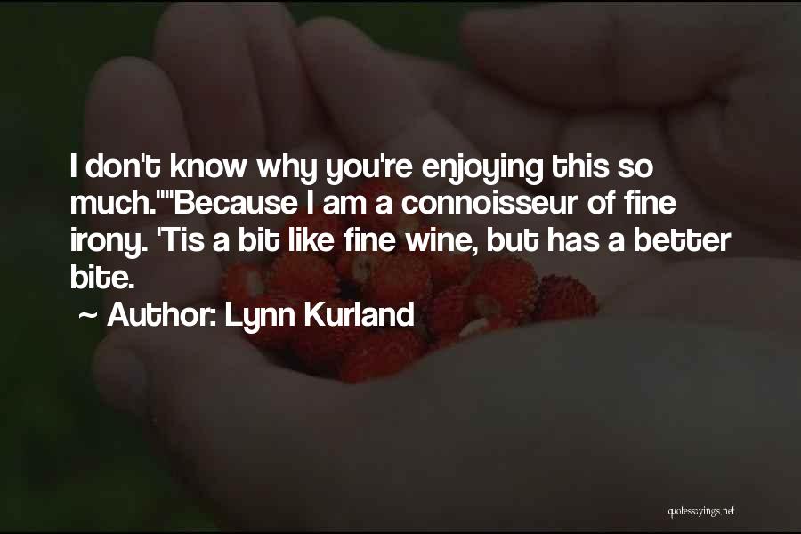 Lynn Kurland Quotes: I Don't Know Why You're Enjoying This So Much.because I Am A Connoisseur Of Fine Irony. 'tis A Bit Like