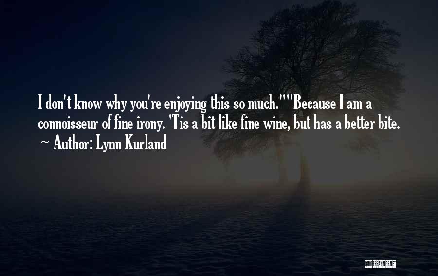 Lynn Kurland Quotes: I Don't Know Why You're Enjoying This So Much.because I Am A Connoisseur Of Fine Irony. 'tis A Bit Like