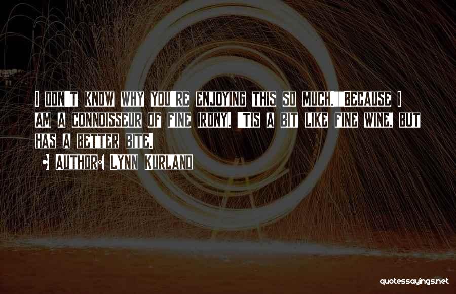 Lynn Kurland Quotes: I Don't Know Why You're Enjoying This So Much.because I Am A Connoisseur Of Fine Irony. 'tis A Bit Like