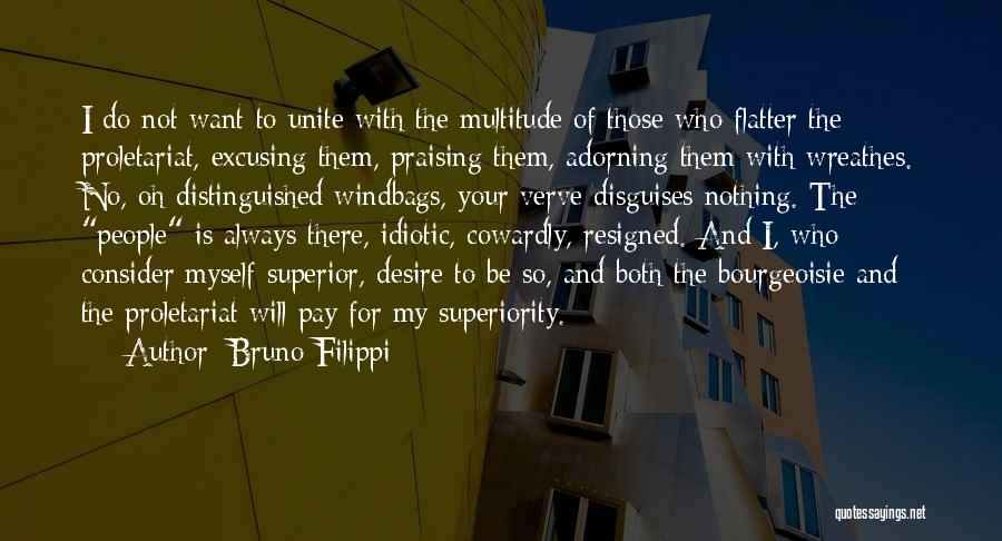 Bruno Filippi Quotes: I Do Not Want To Unite With The Multitude Of Those Who Flatter The Proletariat, Excusing Them, Praising Them, Adorning