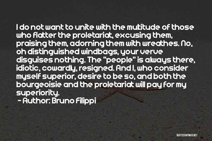 Bruno Filippi Quotes: I Do Not Want To Unite With The Multitude Of Those Who Flatter The Proletariat, Excusing Them, Praising Them, Adorning