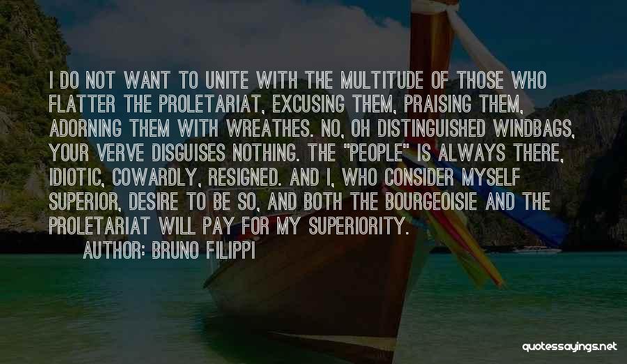 Bruno Filippi Quotes: I Do Not Want To Unite With The Multitude Of Those Who Flatter The Proletariat, Excusing Them, Praising Them, Adorning