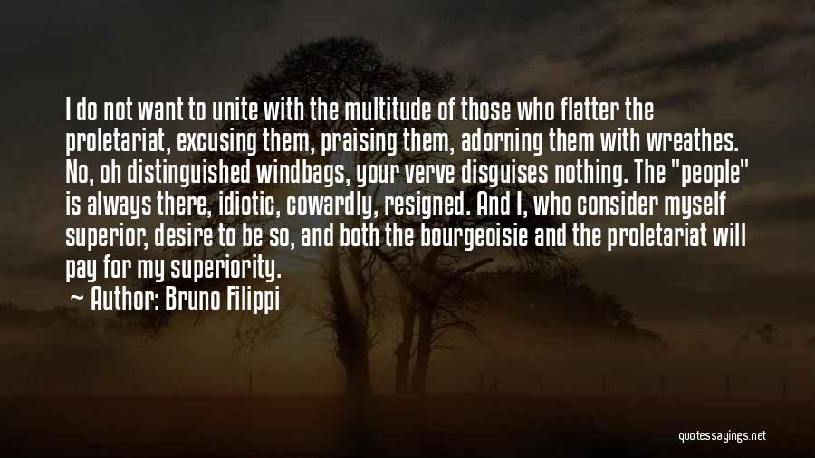 Bruno Filippi Quotes: I Do Not Want To Unite With The Multitude Of Those Who Flatter The Proletariat, Excusing Them, Praising Them, Adorning