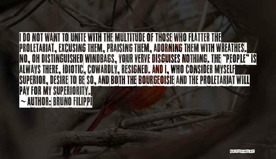 Bruno Filippi Quotes: I Do Not Want To Unite With The Multitude Of Those Who Flatter The Proletariat, Excusing Them, Praising Them, Adorning