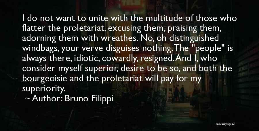 Bruno Filippi Quotes: I Do Not Want To Unite With The Multitude Of Those Who Flatter The Proletariat, Excusing Them, Praising Them, Adorning