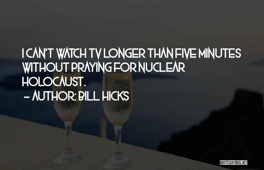 Bill Hicks Quotes: I Can't Watch Tv Longer Than Five Minutes Without Praying For Nuclear Holocaust.
