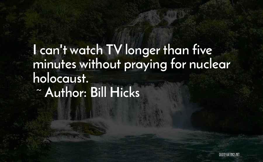 Bill Hicks Quotes: I Can't Watch Tv Longer Than Five Minutes Without Praying For Nuclear Holocaust.