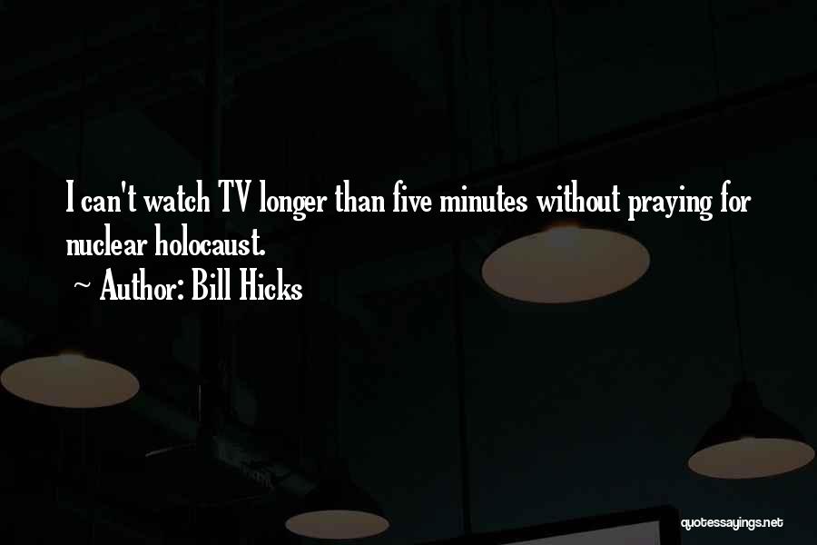 Bill Hicks Quotes: I Can't Watch Tv Longer Than Five Minutes Without Praying For Nuclear Holocaust.