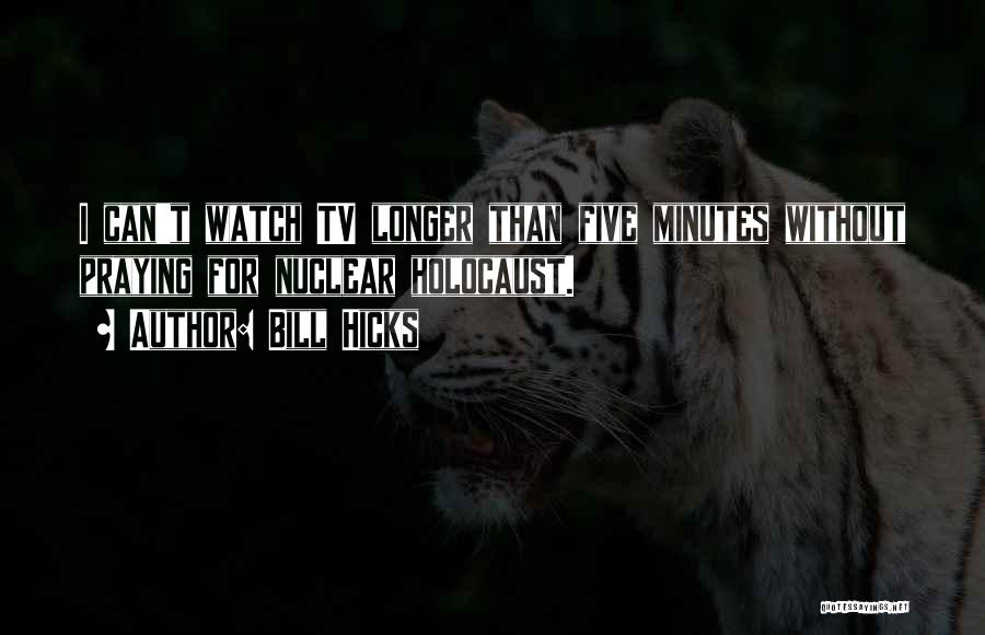 Bill Hicks Quotes: I Can't Watch Tv Longer Than Five Minutes Without Praying For Nuclear Holocaust.