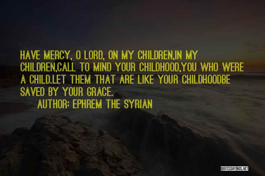 Ephrem The Syrian Quotes: Have Mercy, O Lord, On My Children,in My Children,call To Mind Your Childhood,you Who Were A Child.let Them That Are