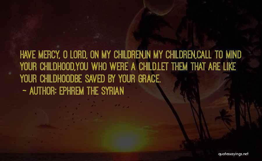 Ephrem The Syrian Quotes: Have Mercy, O Lord, On My Children,in My Children,call To Mind Your Childhood,you Who Were A Child.let Them That Are