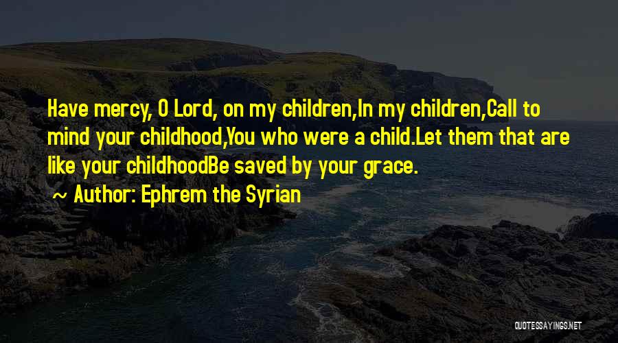 Ephrem The Syrian Quotes: Have Mercy, O Lord, On My Children,in My Children,call To Mind Your Childhood,you Who Were A Child.let Them That Are