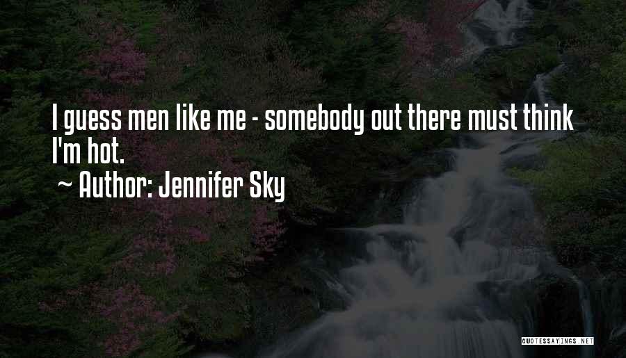 Jennifer Sky Quotes: I Guess Men Like Me - Somebody Out There Must Think I'm Hot.